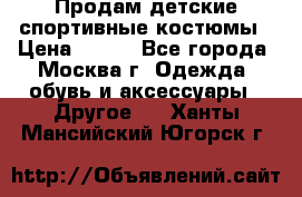 Продам детские спортивные костюмы › Цена ­ 250 - Все города, Москва г. Одежда, обувь и аксессуары » Другое   . Ханты-Мансийский,Югорск г.